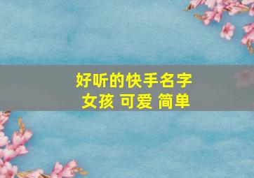 好听的快手名字 女孩 可爱 简单